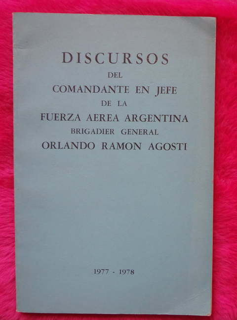 Discursos del Comandante en Jefe de la Fuerza Aérea Argentina Brigadier General Orlando Ramon Agosti 1977-1978