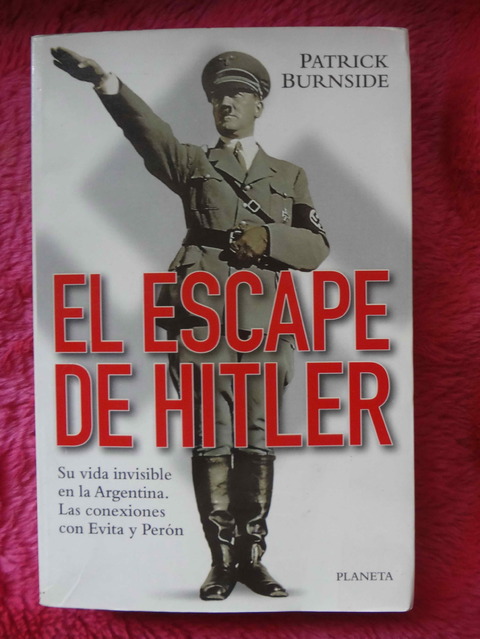 El escape de Hitler de Patrick Burnside - Su vida invisible en la Argentina conexiones Evita y Peron