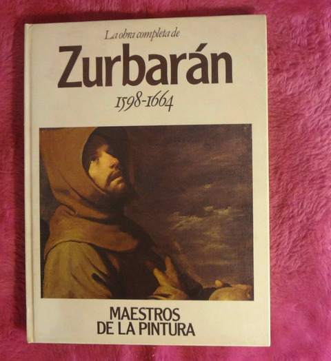 La obra completa de Zurbaran hacia 1598 - 1664 Colección Maestros de la Pintura