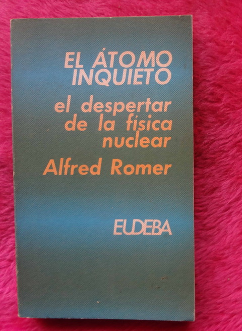 El átomo inquieto de Alfred Romer - El despertar de la física nuclear