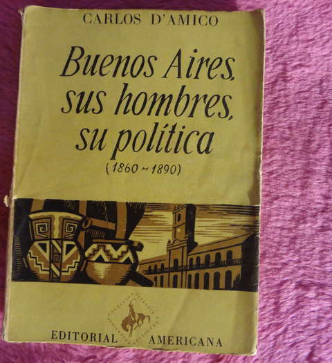 Buenos Aires sus hombres su politica 1860-1890 de Carlos D'Amico