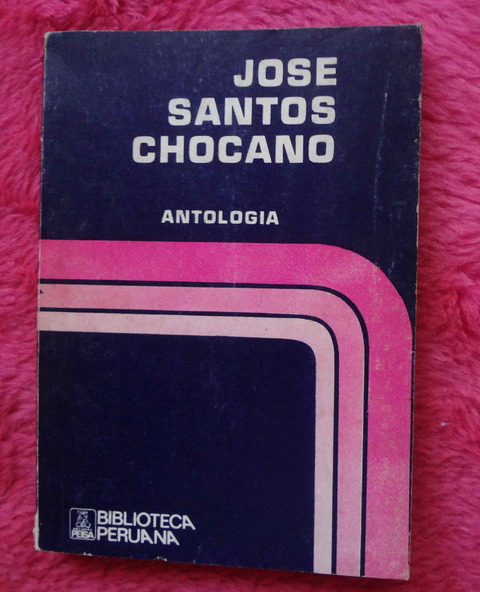 Antología de Jose Santos Chocano - Prologo y seleccion de Carlos German Belli
