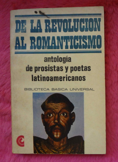 De La Revolución Al Romanticismo Antología de prosistas y poetas Latinoamericanos