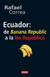Ecuador de Banana Republica la No República por Rafael Correa