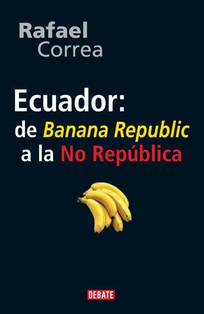 Ecuador de Banana Republica la No República por Rafael Correa