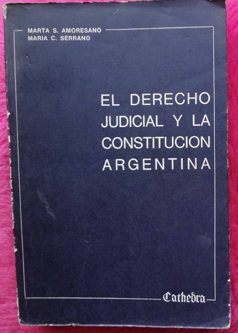 El Derecho Judicial y la Constitución Argentina de Marta o. Amoresano y María C. Serrano