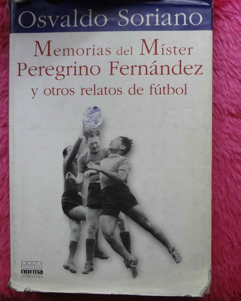 Memorias del Mister Peregrino Fernandez y Otros Relatos de Futbol de Osvaldo Soriano 