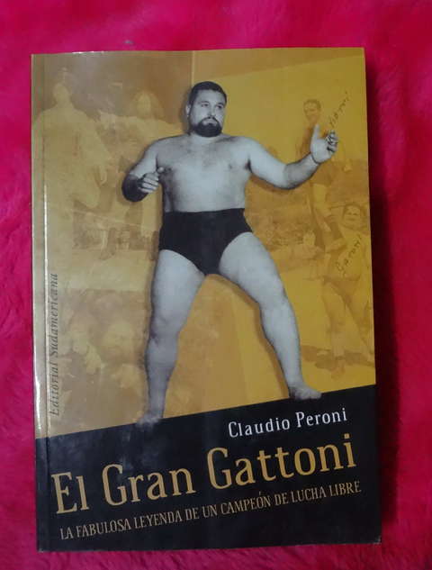El gran Gattoni La fabulosa historia de un campeon de lucha libre de Claudio Peroni