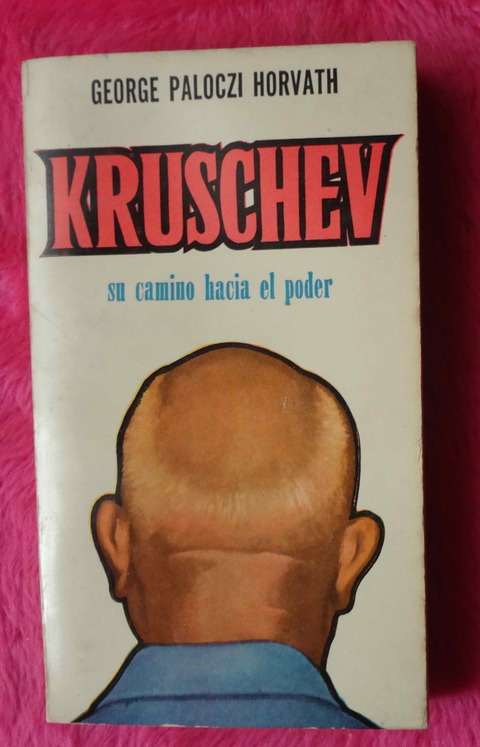Kruschev su camino hacia el poder de George Paloczi Horvath