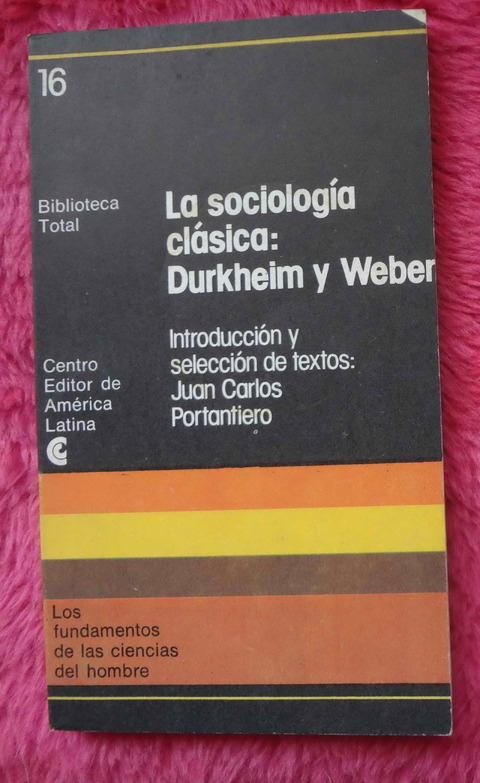 La Sociología Clásica: Durkheim Weber - Introducción y selección de textos de Juan Carlos Portantiero