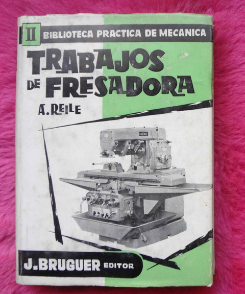 Biblioteca Practica de Mecánica II - Trabajos de Fresadora por A. Reile
