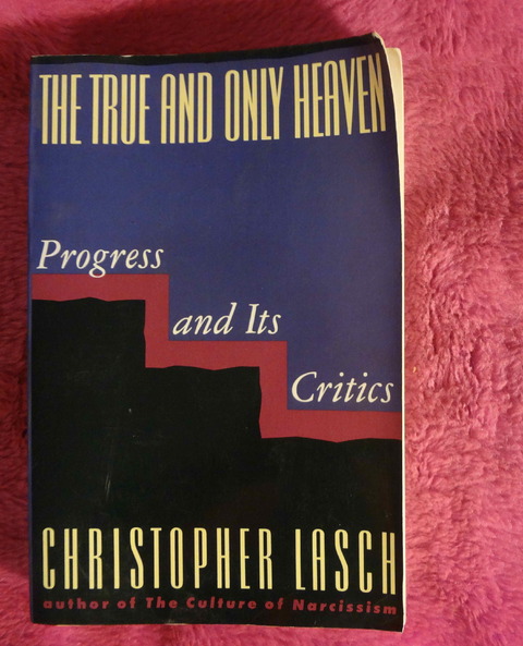 The True and Only Heaven - Progress and Its Critics by Christopher Lasch