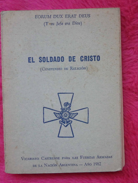 El soldado de Cristo - Compendio de religion Vicariano Castrense para las Fuerzas Armadas Argentinas