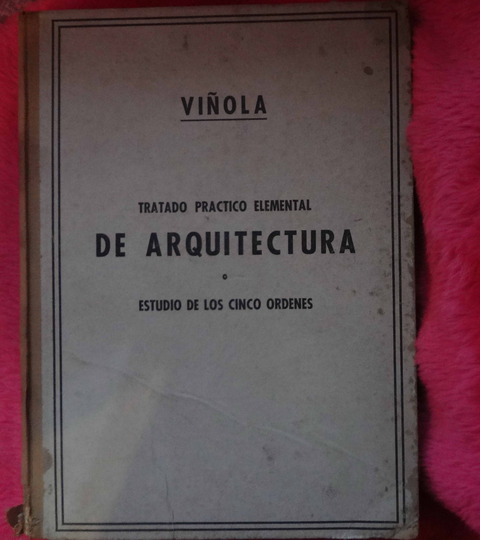 Tratado practico elemental de Arquitectura - Estudio de los cinco ordenes de Viñola