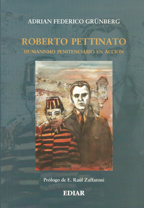 Roberto Pettinato. Humanismo penitenciario en acción  Grünberg Adrián F. - 